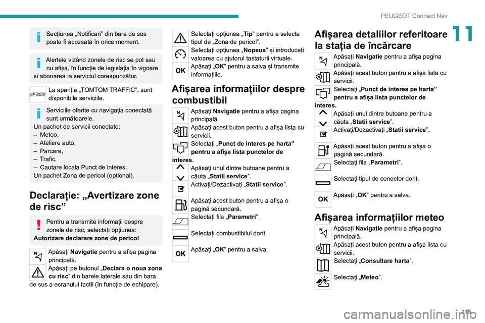 Peugeot 308 2021  Manualul de utilizare (in Romanian) 215
PEUGEOT Connect Nav
11Secțiunea „Notificari” din bara de sus 
poate fi accesată în orice moment.
Alertele vizând zonele de risc se pot sau nu afișa, în funcție de legislația în vigoar