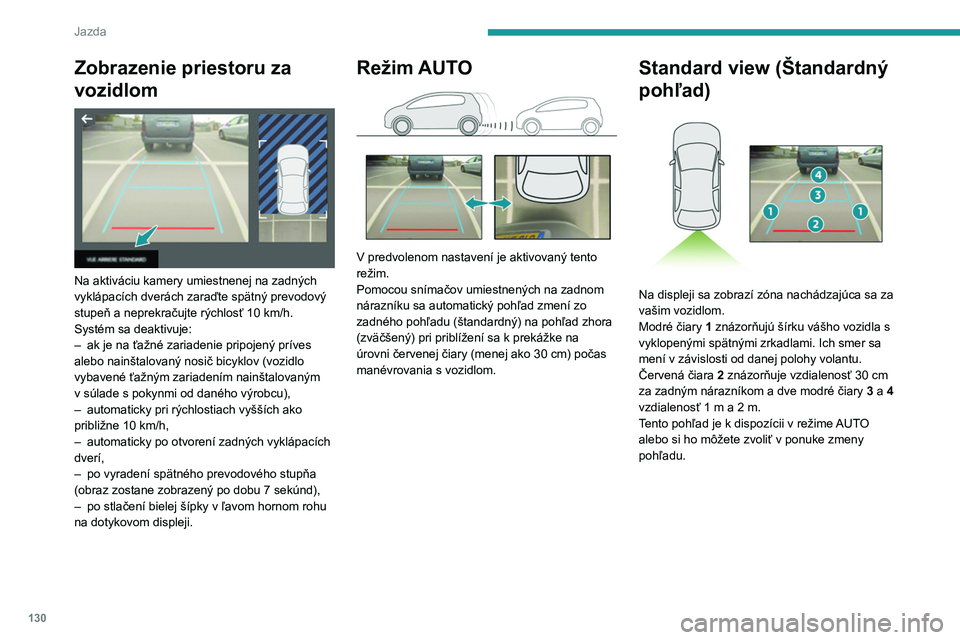 Peugeot 308 2021 Užívateľská príručka (in Slovak) 130
Jazda
Zobrazenie priestoru za
vozidlom
Na aktiváciu kamery umiestnenej na zadných
vyklápacích dverách zaraďte spätný prevodový
stupeň a neprekračujte rýchlosť 10 km/h.
Systém Peugeot 308 2021 Užívateľská príručka (in Slovak) 130
Jazda
Zobrazenie priestoru za
vozidlom
Na aktiváciu kamery umiestnenej na zadných
vyklápacích dverách zaraďte spätný prevodový
stupeň a neprekračujte rýchlosť 10 km/h.
Systém