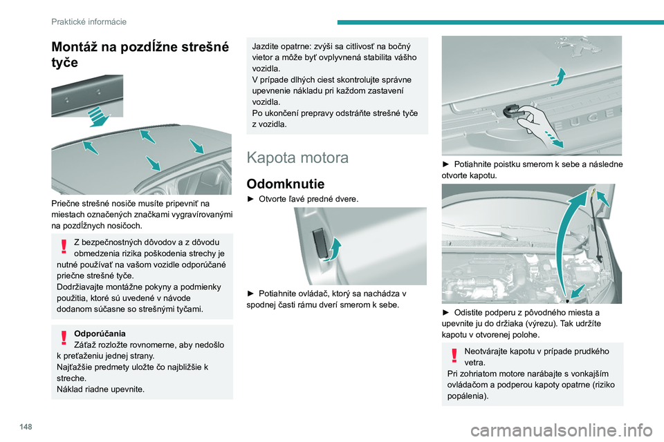 Peugeot 308 2021 Užívateľská príručka (in Slovak) 148
Praktické informácie
Aby sa zabránilo poškodeniu elektrických
jednotiek, výslovne sa zakazuje umývať
motorovú časť prúdom vody pod vysokým
tlakom.
Zatvorenie
► Vytiahnite podper Peugeot 308 2021 Užívateľská príručka (in Slovak) 148
Praktické informácie
Aby sa zabránilo poškodeniu elektrických
jednotiek, výslovne sa zakazuje umývať
motorovú časť prúdom vody pod vysokým
tlakom.
Zatvorenie
► Vytiahnite podper