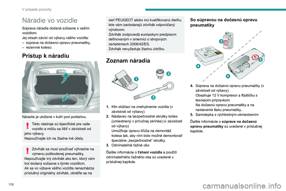 Peugeot 308 2021 Užívateľská príručka (in Slovak) 158
V prípade poruchy
Náradie vo vozidle
Súprava náradia dodaná súčasne s vaším
vozidlom.
Jej obsah závisí od výbavy vášho vozidla:
–
súprava na dočasnú opravu pneumatiky
,
–
Peugeot 308 2021 Užívateľská príručka (in Slovak) 158
V prípade poruchy
Náradie vo vozidle
Súprava náradia dodaná súčasne s vaším
vozidlom.
Jej obsah závisí od výbavy vášho vozidla:
–
súprava na dočasnú opravu pneumatiky
,
–