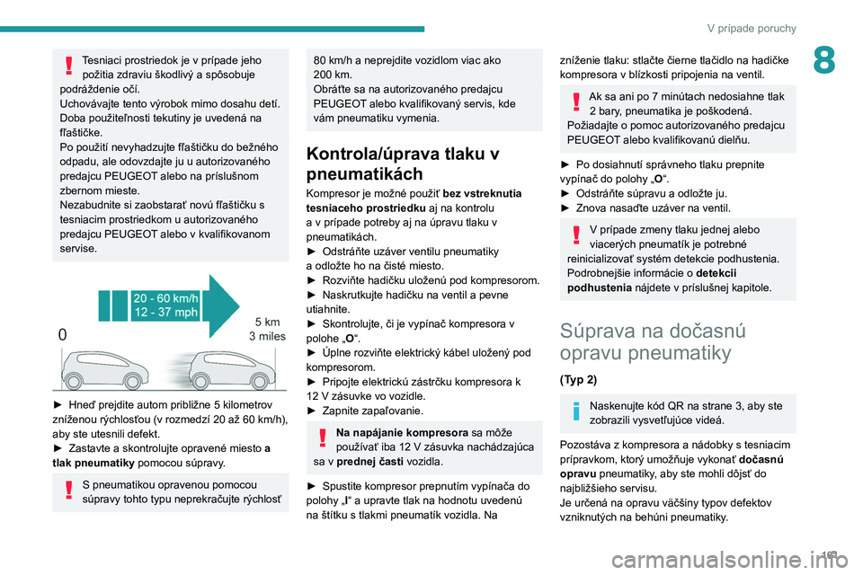 Peugeot 308 2021  Užívateľská príručka (in Slovak) 161
V prípade poruchy
8Tesniaci prostriedok je v prípade jeho 
požitia zdraviu škodlivý a   spôsobuje 
podráždenie očí.
Uchovávajte tento výrobok mimo dosahu detí.
Doba použiteľnosti te