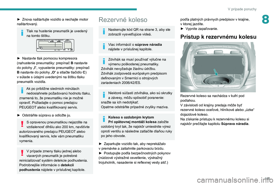 Peugeot 308 2021  Užívateľská príručka (in Slovak) 165
V prípade poruchy
8► Znova naštartujte vozidlo a nechajte motor 
naštartovaný.
Tlak na hustenie pneumatík je uvedený  na tomto štítku.
► Nastavte tlak pomocou kompresora 
(nahustenie p
