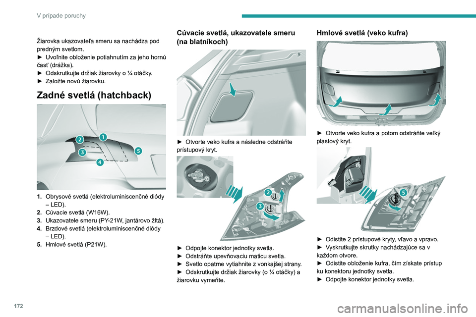 Peugeot 308 2021 Užívateľská príručka (in Slovak) 172
V prípade poruchy
Žiarovka ukazovateľa smeru sa nachádza pod
predným svetlom.
►
Uvoľnite obloženie potiahnutím za jeho hornú
časť (drážka).
►
Odskrutkujte držiak žiarovky Peugeot 308 2021 Užívateľská príručka (in Slovak) 172
V prípade poruchy
Žiarovka ukazovateľa smeru sa nachádza pod
predným svetlom.
►
Uvoľnite obloženie potiahnutím za jeho hornú
časť (drážka).
►
Odskrutkujte držiak žiarovky