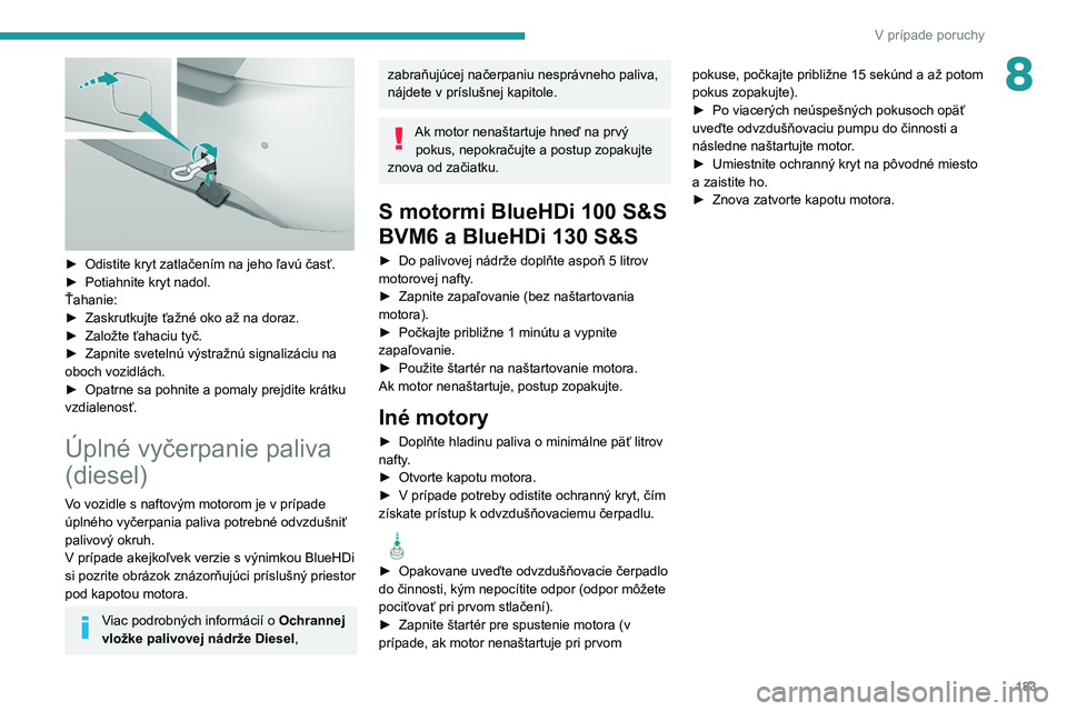 Peugeot 308 2021 Užívateľská príručka (in Slovak) 183
V prípade poruchy
8
► Odistite kryt zatlačením na jeho ľavú časť.
► Potiahnite kryt nadol.
Ťahanie:
►
Zaskrutkujte ťažné oko až na doraz.
►
Založte ťahaciu tyč.
►
Peugeot 308 2021 Užívateľská príručka (in Slovak) 183
V prípade poruchy
8
► Odistite kryt zatlačením na jeho ľavú časť.
► Potiahnite kryt nadol.
Ťahanie:
►
Zaskrutkujte ťažné oko až na doraz.
►
Založte ťahaciu tyč.
►