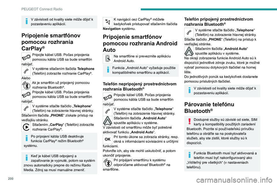 Peugeot 308 2021  Užívateľská príručka (in Slovak) 200
PEUGEOT Connect Radio
V závislosti od kvality siete môže dôjsť k 
pozastaveniu aplikácií.
Pripojenie smartfónov 
pomocou rozhrania 
CarPlay
®
Pripojte kábel USB. Počas pripojenia 
pomoc