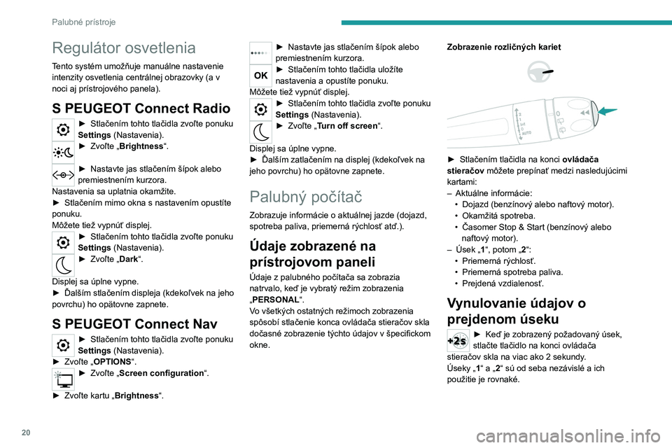 Peugeot 308 2021 Užívateľská príručka (in Slovak) 20
Palubné prístroje
Regulátor osvetlenia
Tento systém umožňuje manuálne nastavenie
intenzity osvetlenia centrálnej obrazovky (a v
noci aj prístrojového panela).
S PEUGEOT Connect Radio
Peugeot 308 2021 Užívateľská príručka (in Slovak) 20
Palubné prístroje
Regulátor osvetlenia
Tento systém umožňuje manuálne nastavenie
intenzity osvetlenia centrálnej obrazovky (a v
noci aj prístrojového panela).
S PEUGEOT Connect Radio