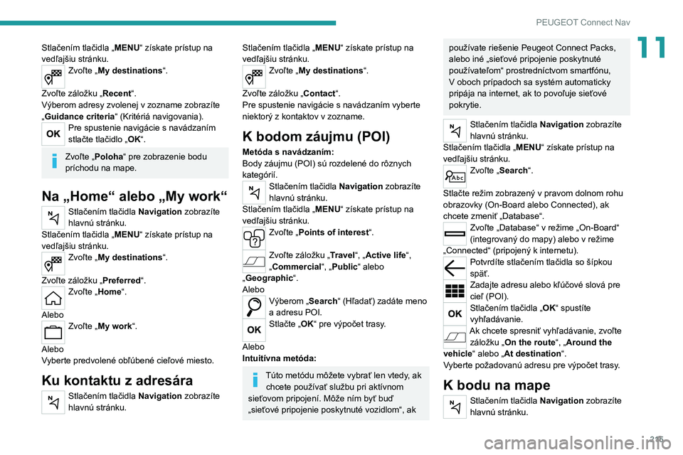 Peugeot 308 2021 Užívateľská príručka (in Slovak) 215
PEUGEOT Connect Nav
11Stlačením tlačidla „MENU“ získate prístup na
vedľajšiu stránku.
Zvoľte „ My destinations“.
Zvoľte záložku „Recent“.
Výberom adresy zvolenej v zozna Peugeot 308 2021 Užívateľská príručka (in Slovak) 215
PEUGEOT Connect Nav
11Stlačením tlačidla „MENU“ získate prístup na
vedľajšiu stránku.
Zvoľte „ My destinations“.
Zvoľte záložku „Recent“.
Výberom adresy zvolenej v zozna