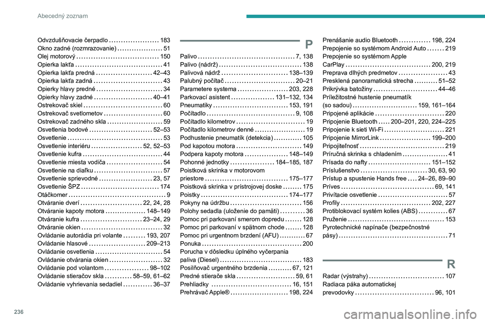 Peugeot 308 2021 Užívateľská príručka (in Slovak) 236
Abecedný zoznam
Odvzdušňovacie čerpadlo 183
Okno zadné (rozmrazovanie)
51
Olej motorový
150
Opierka lakťa
41
Opierka lakťa predná
42–43
Opierka lakťa zadná
Peugeot 308 2021 Užívateľská príručka (in Slovak) 236
Abecedný zoznam
Odvzdušňovacie čerpadlo 183
Okno zadné (rozmrazovanie)
51
Olej motorový
150
Opierka lakťa
41
Opierka lakťa predná
42–43
Opierka lakťa zadná