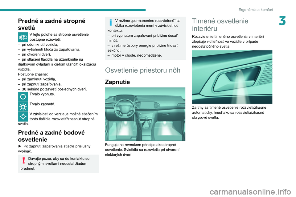Peugeot 308 2021  Užívateľská príručka (in Slovak) 53
Ergonómia a komfort
3Predné a zadné stropné 
svetlá
V tejto polohe sa stropné osvetlenie 
postupne rozsvieti:
–
 
pri odomknutí vozidla,
–

 
pri vytiahnutí kľúča zo zapaľovania,
