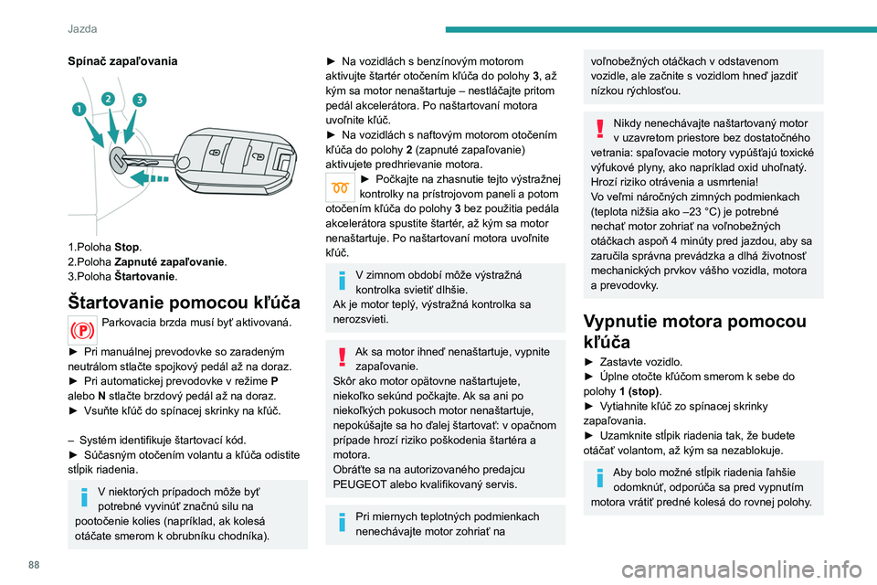 Peugeot 308 2021 Užívateľská príručka (in Slovak) 88
Jazda
Spínač zapaľovania
1.Poloha Stop.
2.Poloha Zapnuté zapaľovanie.
3.Poloha Štartovanie.
Štartovanie pomocou kľúča
Parkovacia brzda musí byť aktivovaná.
►
Pri manuálnej Peugeot 308 2021 Užívateľská príručka (in Slovak) 88
Jazda
Spínač zapaľovania
1.Poloha Stop.
2.Poloha Zapnuté zapaľovanie.
3.Poloha Štartovanie.
Štartovanie pomocou kľúča
Parkovacia brzda musí byť aktivovaná.
►
Pri manuálnej