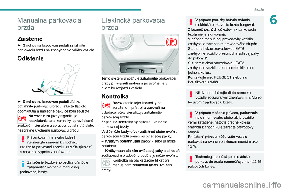 Peugeot 308 2021 Užívateľská príručka (in Slovak) 91
Jazda
6Manuálna parkovacia
brzda
Zaistenie
► S nohou na brzdovom pedáli zatiahnite
parkovaciu brzdu na znehybnenie vášho vozidla.
Odistenie
► S nohou na brzdovom pedáli zľahka
potia Peugeot 308 2021 Užívateľská príručka (in Slovak) 91
Jazda
6Manuálna parkovacia
brzda
Zaistenie
► S nohou na brzdovom pedáli zatiahnite
parkovaciu brzdu na znehybnenie vášho vozidla.
Odistenie
► S nohou na brzdovom pedáli zľahka
potia