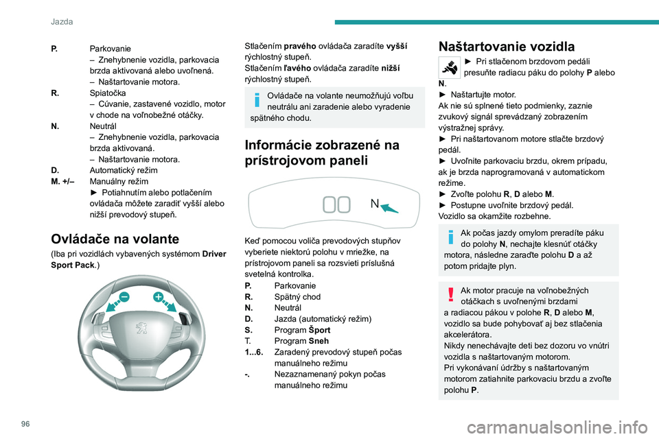 Peugeot 308 2021 Užívateľská príručka (in Slovak) 96
Jazda
P.Parkovanie
–
Znehybnenie vozidla, parkovacia
brzda aktivovaná alebo uvoľnená.
–
Naštartovanie motora.
R. Spiatočka
–
Cúvanie, zastavené vozidlo, motor
v chode na voľno Peugeot 308 2021 Užívateľská príručka (in Slovak) 96
Jazda
P.Parkovanie
–
Znehybnenie vozidla, parkovacia
brzda aktivovaná alebo uvoľnená.
–
Naštartovanie motora.
R. Spiatočka
–
Cúvanie, zastavené vozidlo, motor
v chode na voľno