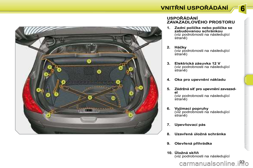 Peugeot 308 2007.5  Návod k obsluze (in Czech) �9�3
�V�N�I�T8�N�Í� �U�S�P�O8�Á�D�Á�N�Í�U�S�P�O8�Á�D�Á�N�Í�  
ZAVAZADLOVÉHO PROSTORU
�1�.�  �Z�a�d�n�í� �p�o�l�i�č�k�a� �n�e�b�o� �p�o�l�i�č�k�a� �s�e� �z�a�b�u�d�o�v�a�n�o�u� �s�c�h�r�