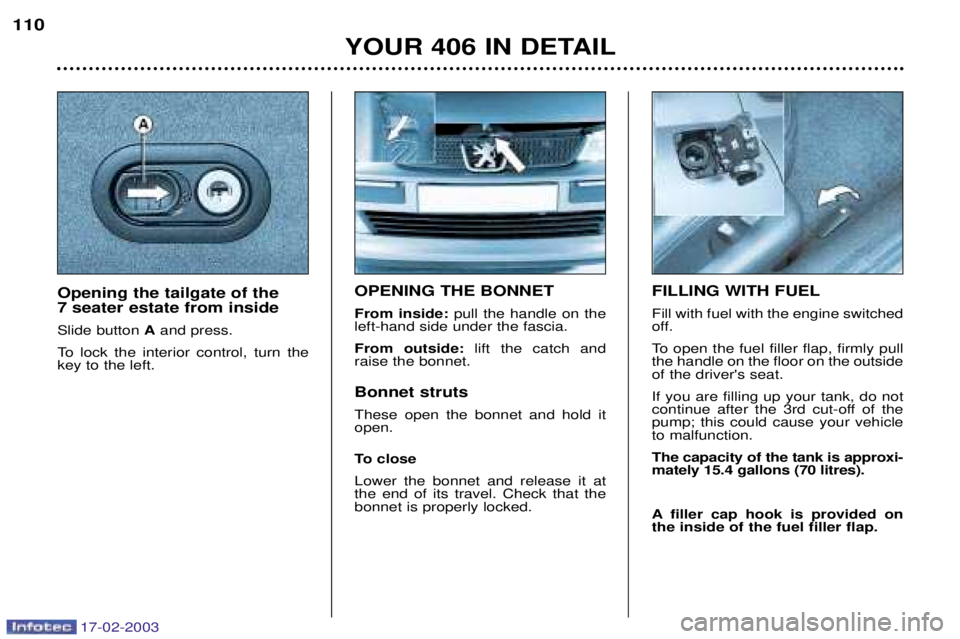 Peugeot 406 2003  Owners Manual 17-02-2003
OPENING THE BONNET From inside:pull the handle on the
left-hand side under the fascia.From outside: lift the catch and
raise the bonnet. Bonnet struts These open the bonnet and hold it open