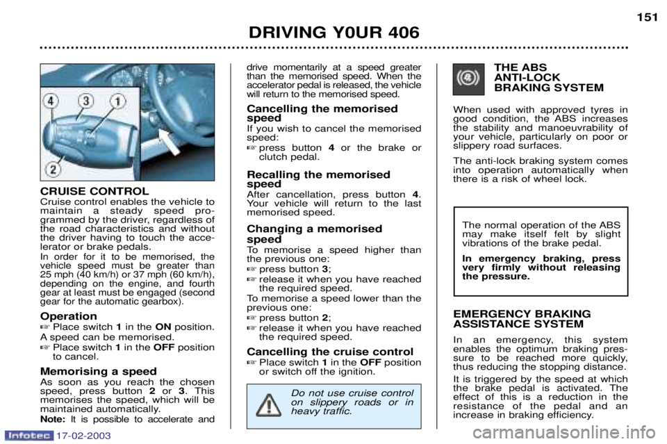Peugeot 406 2003 Owners Manual 17-02-2003
CRUISE CONTROL Cruise control enables the vehicle to maintain a steady speed pro-
grammed by the driver, regardless ofthe road characteristics and withoutthe driver having to touch the acce Peugeot 406 2003 Owners Manual 17-02-2003
CRUISE CONTROL Cruise control enables the vehicle to maintain a steady speed pro-
grammed by the driver, regardless ofthe road characteristics and withoutthe driver having to touch the acce