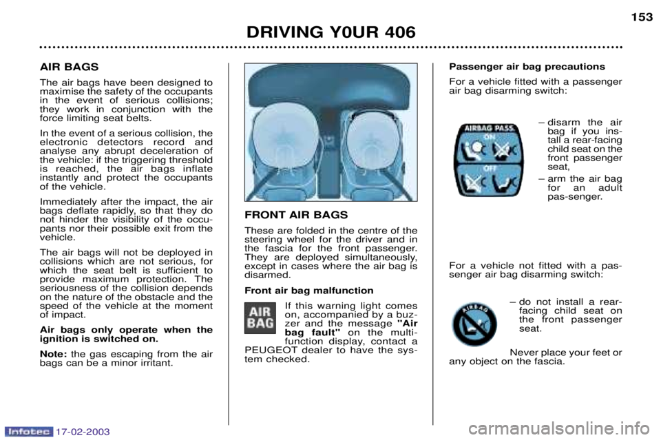 Peugeot 406 2003 Owners Manual 17-02-2003
FRONT AIR BAGS These are folded in the centre of the steering wheel for the driver and in
the fascia for the front passenger.
They are deployed simultaneously,except in cases where the air Peugeot 406 2003 Owners Manual 17-02-2003
FRONT AIR BAGS These are folded in the centre of the steering wheel for the driver and in
the fascia for the front passenger.
They are deployed simultaneously,except in cases where the air