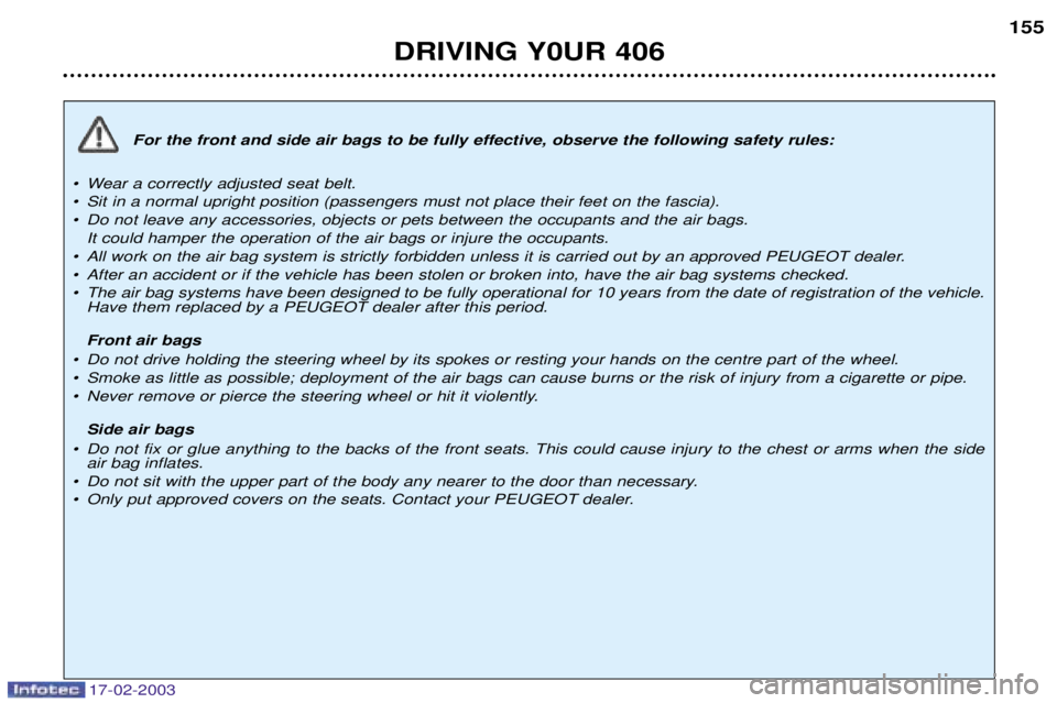 Peugeot 406 2003 Owners Manual 17-02-2003
For the front and side air bags to be fully effective, observe the following safety rules:
¥ Wear a correctly adjusted seat belt.
¥ Sit in a normal upright position (passengers must not Peugeot 406 2003 Owners Manual 17-02-2003
For the front and side air bags to be fully effective, observe the following safety rules:
¥ Wear a correctly adjusted seat belt.
¥ Sit in a normal upright position (passengers must not