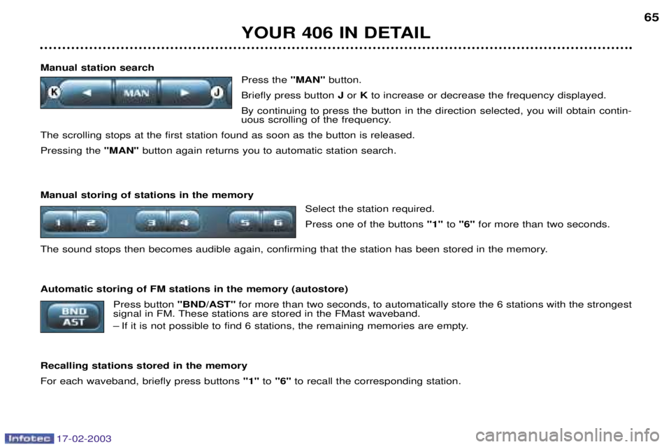 Peugeot 406 2003 Owners Manual 17-02-2003
YOUR 406 IN DETAIL65
Manual station search Press the "MAN"button.
Briefly press button Jor Kto increase or decrease the frequency displayed.
By continuing to press the button in the direc Peugeot 406 2003 Owners Manual 17-02-2003
YOUR 406 IN DETAIL65
Manual station search Press the "MAN"button.
Briefly press button Jor Kto increase or decrease the frequency displayed.
By continuing to press the button in the direc