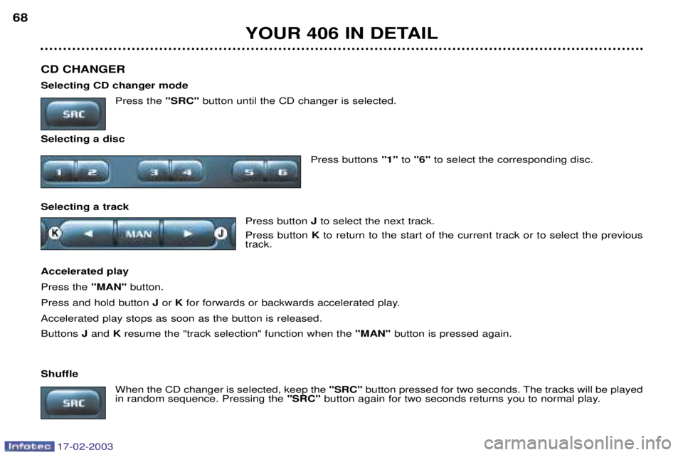 Peugeot 406 2003  Owners Manual 17-02-2003
YOUR 406 IN DETAIL
68
CD CHANGER Selecting CD changer mode Press the "SRC"button until the CD changer is selected.
Selecting a disc Press buttons "1"to "6" to select the corresponding disc.