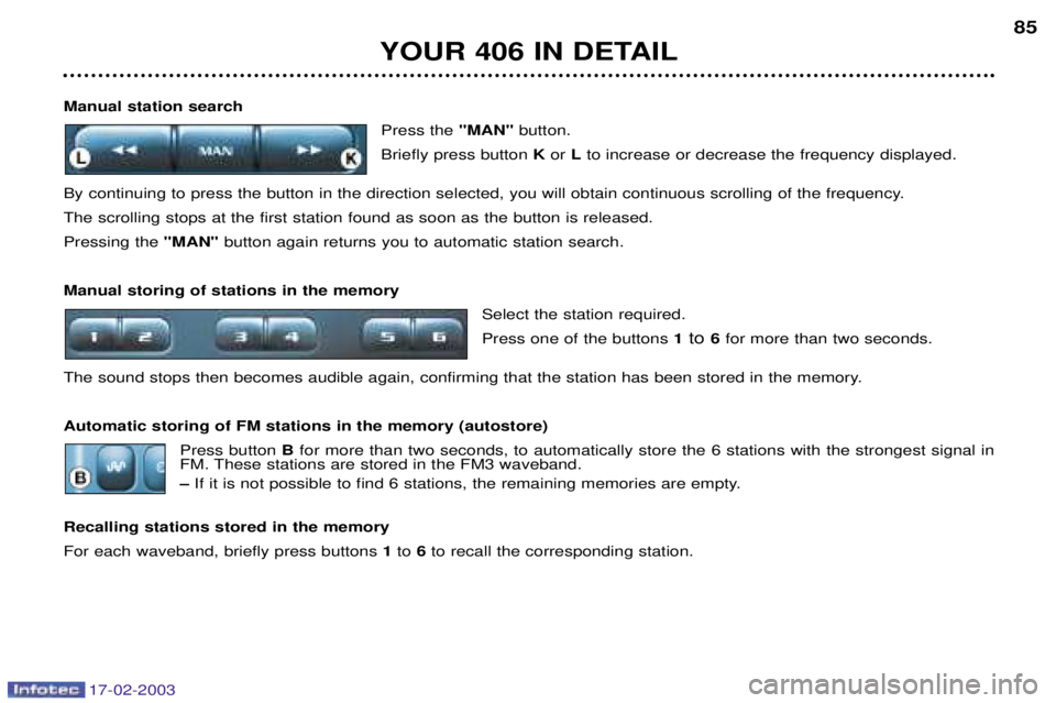 Peugeot 406 2003  Owners Manual 17-02-2003
Manual station searchPress the "MAN"button.
Briefly press button  Kor  Lto increase or decrease the frequency displayed.
By continuing to press the button in the direction selected, you wil