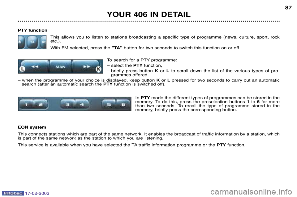 Peugeot 406 2003 Owners Manual 17-02-2003
PTY functionThis allows you to listen to stations broadcasting a specific type of programme (news, culture, sport, rock etc.). With FM selected, press the "TA"button for two seconds to swi Peugeot 406 2003 Owners Manual 17-02-2003
PTY functionThis allows you to listen to stations broadcasting a specific type of programme (news, culture, sport, rock etc.). With FM selected, press the "TA"button for two seconds to swi