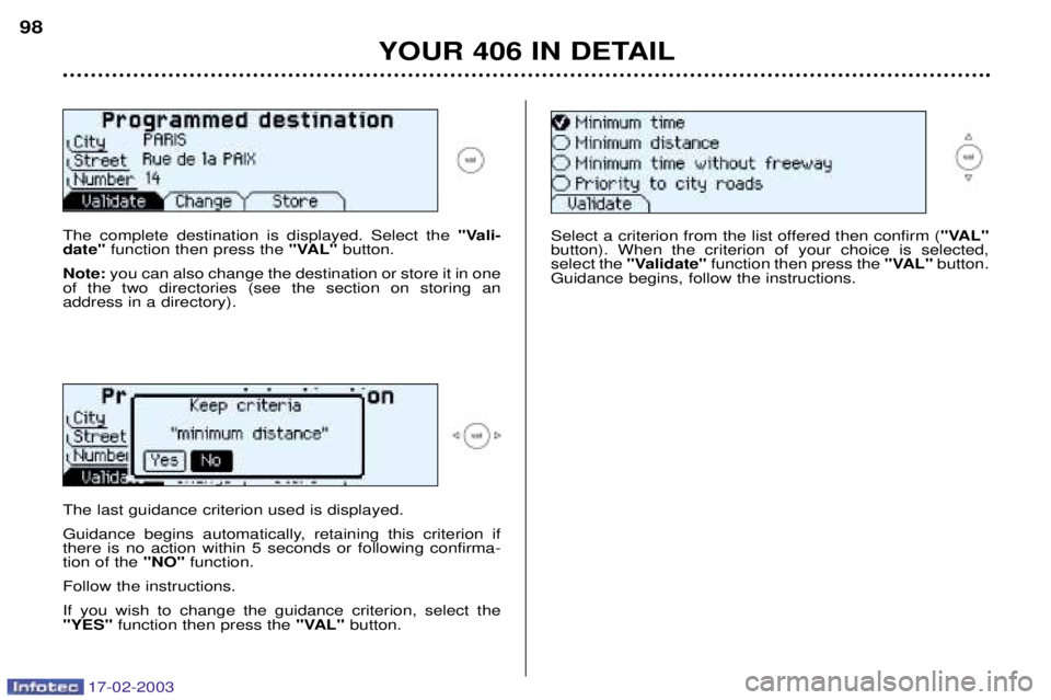 Peugeot 406 2003  Owners Manual 17-02-2003
YOUR 406 IN DETAIL
98
The complete destination is displayed. Select the  "Vali-
date" function then press the  "VAL"button.
Note: you can also change the destination or store it in one
of t