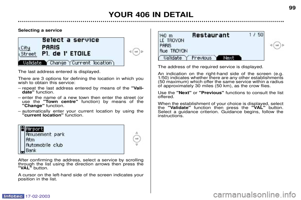 Peugeot 406 2003  Owners Manual 17-02-2003
Selecting a service The last address entered is displayed. There are 3 options for defining the location in which you wish to obtain this service: 
Ð repeat the last address entered by mea