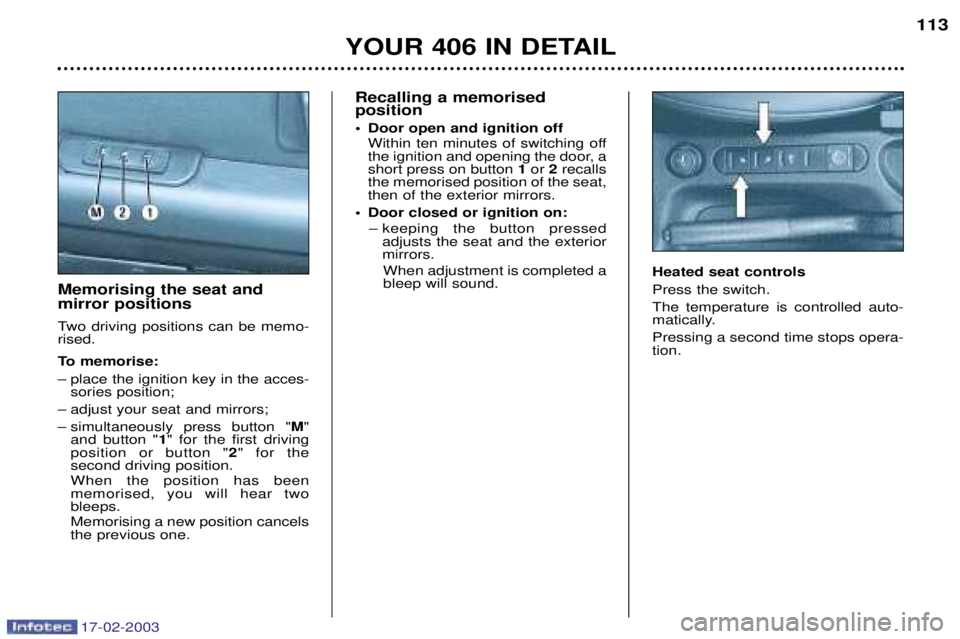 Peugeot 406 2003  Owners Manual 17-02-2003
Recalling a memorised  position 
¥ Door open and ignition off Within ten minutes of switching off 
the ignition and opening the door, ashort press on button  1or  2recalls
the memorised po