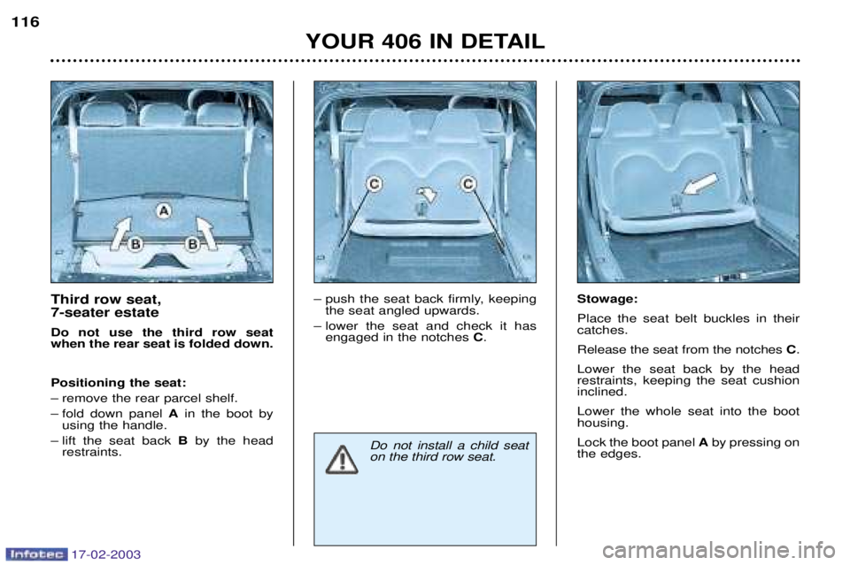 Peugeot 406 2003  Owners Manual 17-02-2003
Third row seat,  7-seater estate Do not use the third row seat when the rear seat is folded down. Positioning the seat: 
Ð remove the rear parcel shelf.
Ð fold down panel Ain the boot by
