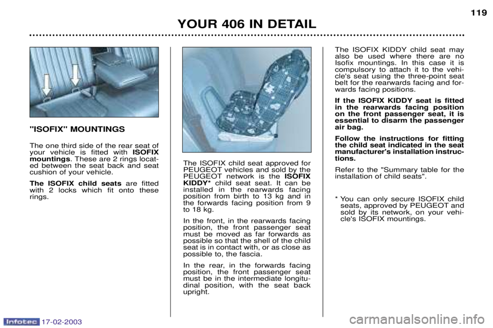 Peugeot 406 2003  Owners Manual 17-02-2003
YOUR 406 IN DETAIL119
"ISOFIX" MOUNTINGS The one third side of the rear seat of your vehicle is fitted with 
ISOFIX
mountings . These are 2 rings locat-
ed between the seat back and seatcus