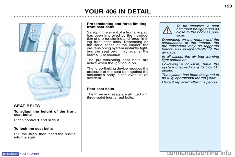 Peugeot 406 2003 Owners Manual 17-02-2003
SEAT BELTS
To adjust the height of the front seat belts Pinch control 1and slide it.
To lock the seat beltsPull the strap, then insert the buckle into the stalk. Pre-tensioning and force-l Peugeot 406 2003 Owners Manual 17-02-2003
SEAT BELTS
To adjust the height of the front seat belts Pinch control 1and slide it.
To lock the seat beltsPull the strap, then insert the buckle into the stalk. Pre-tensioning and force-l