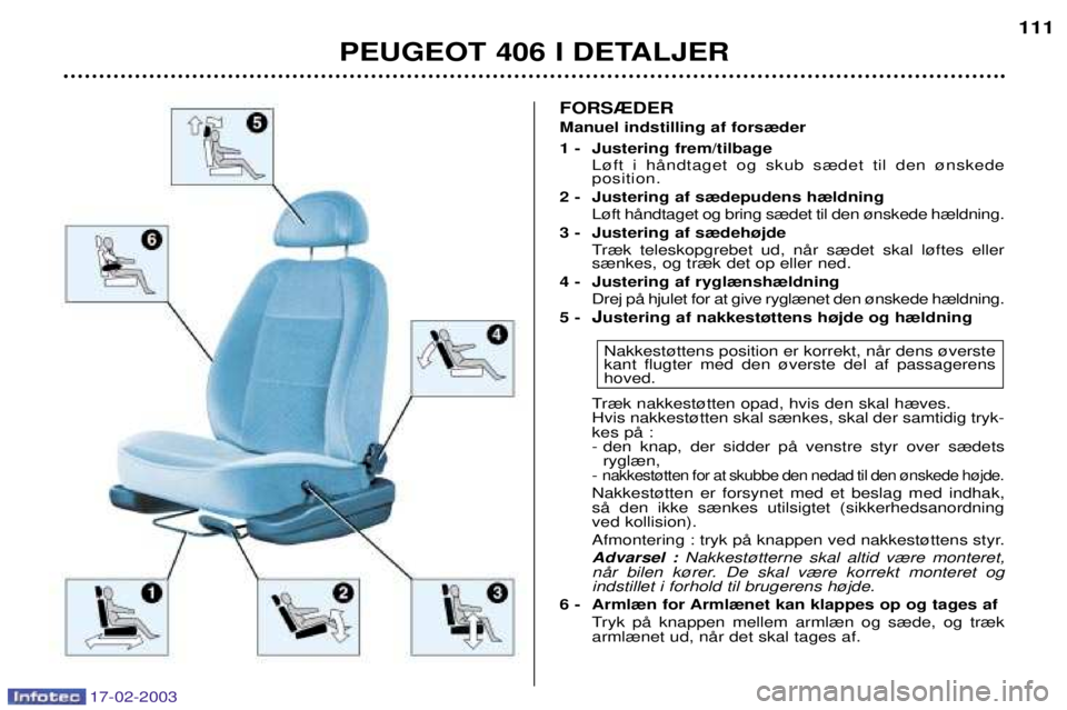 Peugeot 406 2003  Instruktionsbog (in Danish) FORS®DER Manuel indstilling af fors¾der  
1 - Justering frem/tilbageL¿ft i hŒndtaget og skub s¾det til den ¿nskede position.
2 - Justering af s¾depudens h¾ldning  L¿ft hŒndtaget og bring s¾
