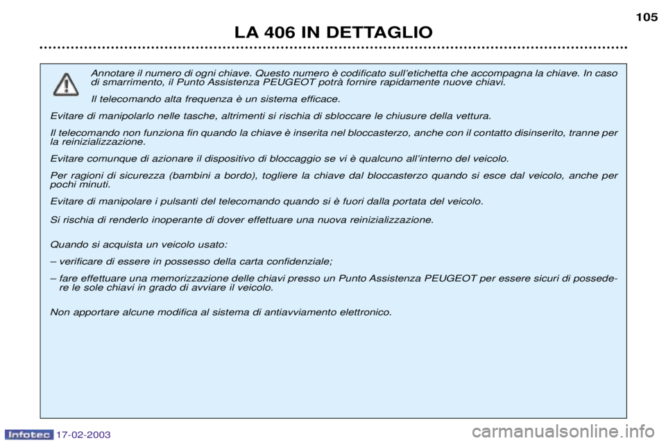 Peugeot 406 2003  Manuale del proprietario (in Italian) 17-02-2003
LA 406 IN DETTAGLIO105
 
di smarrimento, il Punto Assistenza PEUGEOT potrˆ fornire rapidamente nuove chiavi. 
Evitare di manipolarlo nelle tasche, altrimenti si rischia di sbloccare le chi