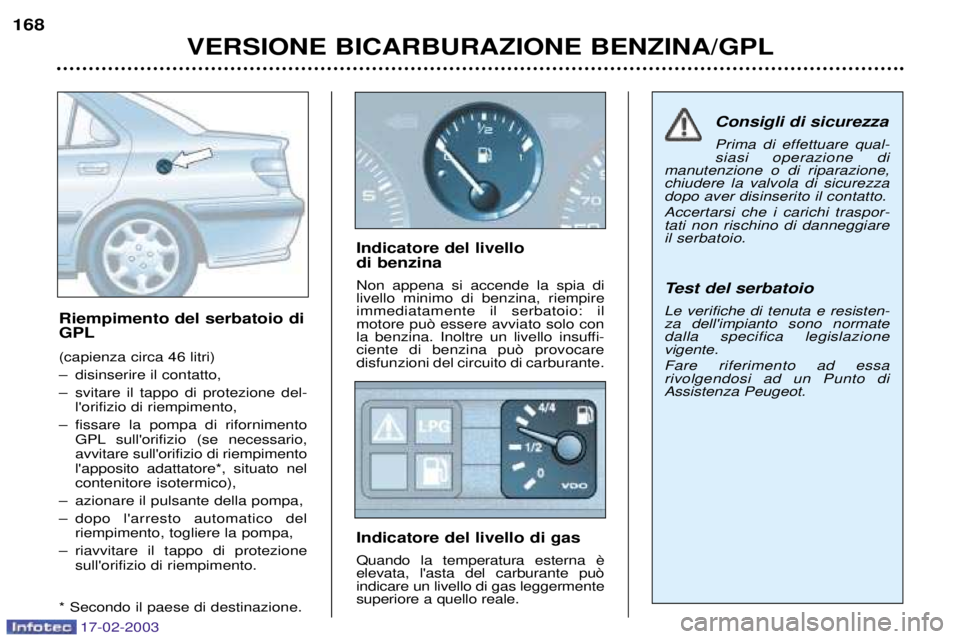 Peugeot 406 2003 Manuale del proprietario (in Italian) 17-02-2003
VERSIONE BICARBURAZIONE BENZINA/GPL
168
Riempimento del serbatoio di GPL (capienza circa 46 litri)
Ð disinserire il contatto,
Ð svitare il tappo di protezione del-lorifizio di riempimen Peugeot 406 2003 Manuale del proprietario (in Italian) 17-02-2003
VERSIONE BICARBURAZIONE BENZINA/GPL
168
Riempimento del serbatoio di GPL (capienza circa 46 litri)
Ð disinserire il contatto,
Ð svitare il tappo di protezione del-lorifizio di riempimen