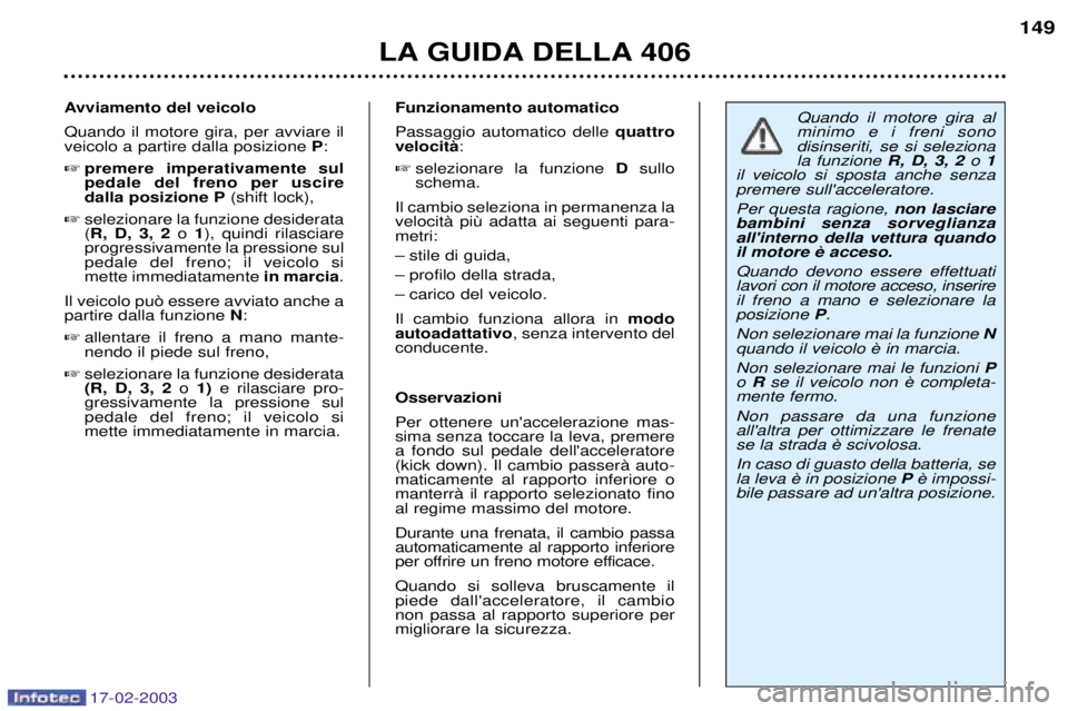 Peugeot 406 2003 Manuale del proprietario (in Italian) 17-02-2003
Funzionamento automatico Passaggio automatico delle quattro
velocitˆ :
selezionare la funzione Dsullo
schema.
Il cambio seleziona in permanenza la metri:
Ð stile di guida,
Ð profilo Peugeot 406 2003 Manuale del proprietario (in Italian) 17-02-2003
Funzionamento automatico Passaggio automatico delle quattro
velocitˆ :
selezionare la funzione Dsullo
schema.
Il cambio seleziona in permanenza la metri:
Ð stile di guida,
Ð profilo