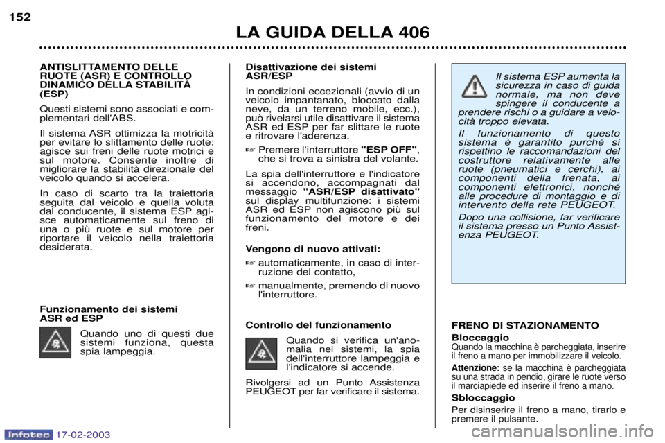 Peugeot 406 2003 Manuale del proprietario (in Italian) 17-02-2003
Il sistema ESP aumenta la sicurezza in caso di guidanormale, ma non devespingere il conducente a
prendere rischi o a guidare a velo-citˆ troppo elevata. Il funzionamento di questo rispett Peugeot 406 2003 Manuale del proprietario (in Italian) 17-02-2003
Il sistema ESP aumenta la sicurezza in caso di guidanormale, ma non devespingere il conducente a
prendere rischi o a guidare a velo-citˆ troppo elevata. Il funzionamento di questo rispett