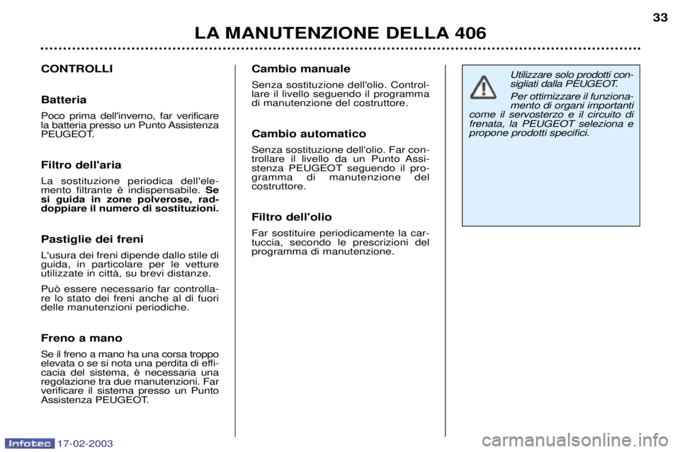 Peugeot 406 2003 Manuale del proprietario (in Italian) 17-02-2003
LA MANUTENZIONE DELLA 40633
Utilizzare solo prodotti con-
sigliati dalla PEUGEOT. Per ottimizzare il funziona- mento di organi importanti
come il servosterzo e il circuito difrenata, la PE Peugeot 406 2003 Manuale del proprietario (in Italian) 17-02-2003
LA MANUTENZIONE DELLA 40633
Utilizzare solo prodotti con-
sigliati dalla PEUGEOT. Per ottimizzare il funziona- mento di organi importanti
come il servosterzo e il circuito difrenata, la PE