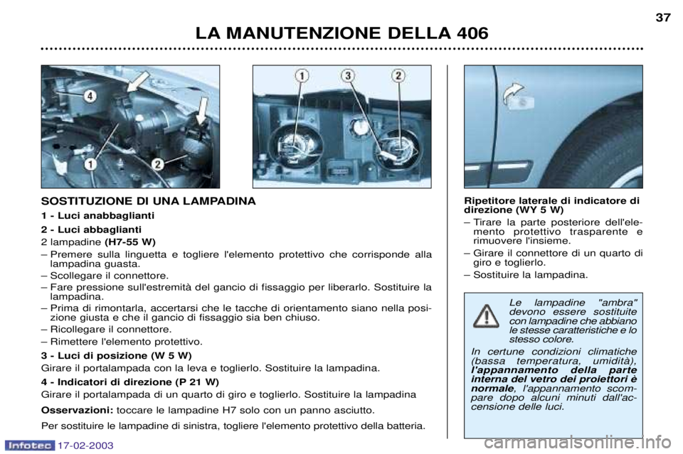 Peugeot 406 2003 Manuale del proprietario (in Italian) 17-02-2003
Le lampadine "ambra" devono essere sostituitecon lampadine che abbianole stesse caratteristiche e lostesso colore.
In certune condizioni climatiche(bassa temperatura, umiditˆ),lappannamen Peugeot 406 2003 Manuale del proprietario (in Italian) 17-02-2003
Le lampadine "ambra" devono essere sostituitecon lampadine che abbianole stesse caratteristiche e lostesso colore.
In certune condizioni climatiche(bassa temperatura, umiditˆ),lappannamen
