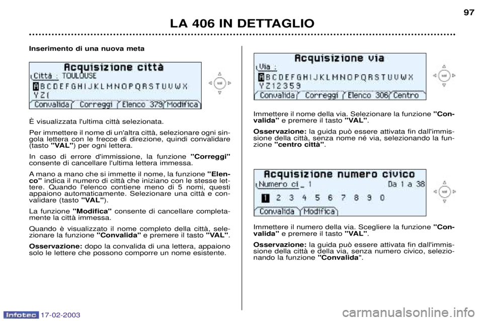 Peugeot 406 2003 Manuale del proprietario (in Italian) 17-02-2003
Inserimento di una nuova meta é visualizzata lultima cittˆ selezionata. Per immettere il nome di unaltra cittˆ, selezionare ogni sin- gola lettera con le frecce di direzione, quindi co Peugeot 406 2003 Manuale del proprietario (in Italian) 17-02-2003
Inserimento di una nuova meta é visualizzata lultima cittˆ selezionata. Per immettere il nome di unaltra cittˆ, selezionare ogni sin- gola lettera con le frecce di direzione, quindi co