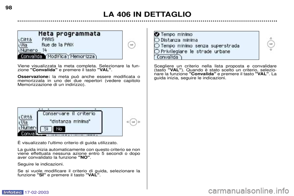 Peugeot 406 2003  Manuale del proprietario (in Italian) 17-02-2003
LA 406 IN DETTAGLIO
98
Viene visualizzata la meta completa. Selezionare la fun- zione  "Convalida" e premere il tasto  "VAL".
Osservazione: la meta pu˜ anche essere modificata o
memorizzat