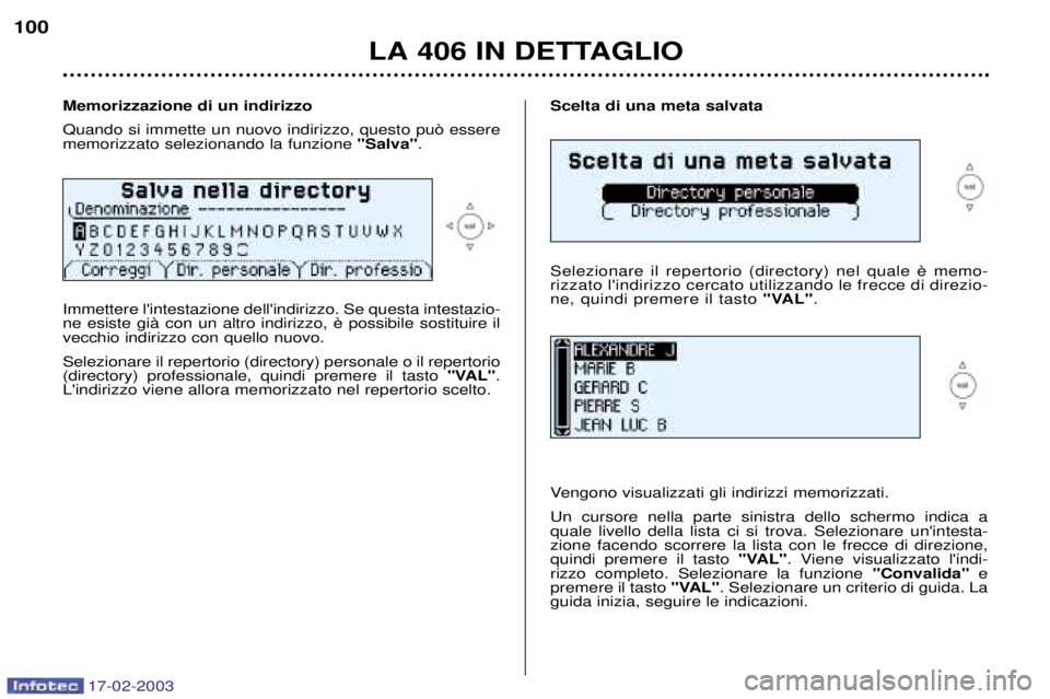 Peugeot 406 2003 Manuale del proprietario (in Italian) 17-02-2003
Scelta di una meta salvata rizzato lindirizzo cercato utilizzando le frecce di direzio-ne, quindi premere il tasto "VAL".
Vengono visualizzati gli indirizzi memorizzati. Un cursore nella Peugeot 406 2003 Manuale del proprietario (in Italian) 17-02-2003
Scelta di una meta salvata rizzato lindirizzo cercato utilizzando le frecce di direzio-ne, quindi premere il tasto "VAL".
Vengono visualizzati gli indirizzi memorizzati. Un cursore nella