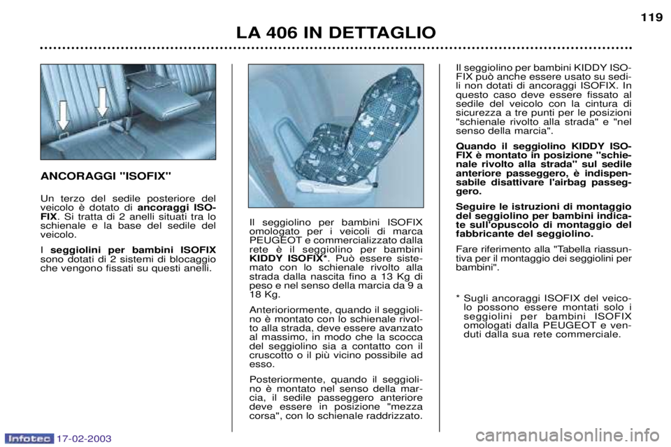 Peugeot 406 2003 Manuale del proprietario (in Italian) 17-02-2003
LA 406 IN DETTAGLIO119
ANCORAGGI "ISOFIX" Un terzo del sedile posteriore del
ancoraggi ISO-
FIX . Si tratta di 2 anelli situati tra lo
schienale e la base del sedile delveicolo. I seggiol Peugeot 406 2003 Manuale del proprietario (in Italian) 17-02-2003
LA 406 IN DETTAGLIO119
ANCORAGGI "ISOFIX" Un terzo del sedile posteriore del
ancoraggi ISO-
FIX . Si tratta di 2 anelli situati tra lo
schienale e la base del sedile delveicolo. I seggiol