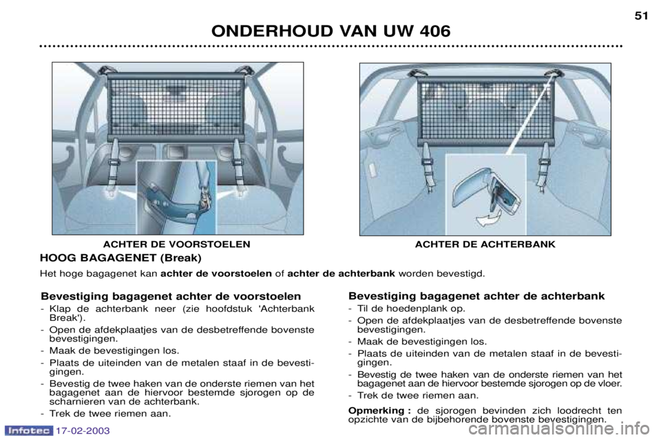 Peugeot 406 2003 Handleiding (in Dutch) 17-02-2003
ONDERHOUD VAN UW 40651
HOOG BAGAGENET (Break) Het hoge bagagenet kan achter de voorstoelen ofachter de achterbank worden bevestigd.
Bevestiging bagagenet achter de voorstoelen
- Klap de a Peugeot 406 2003 Handleiding (in Dutch) 17-02-2003
ONDERHOUD VAN UW 40651
HOOG BAGAGENET (Break) Het hoge bagagenet kan achter de voorstoelen ofachter de achterbank worden bevestigd.
Bevestiging bagagenet achter de voorstoelen
- Klap de a