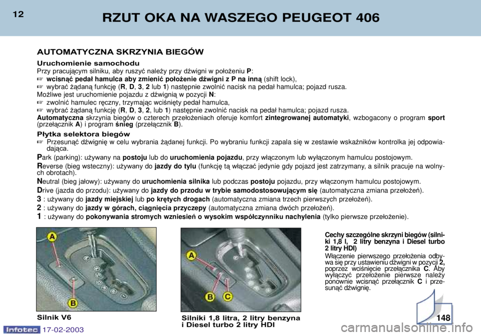 Peugeot 406 2003  Instrukcja Obsługi (in Polish) 17-02-2003
12RZUT OKA NA WASZEGO PEUGEOT 406 
AUTOMATYCZNASKRZYNIABIEGÓW 
Uruchomienie samochodu
Przy pracującym silniku, aby ruszyć należy przy dźwigni w położeniu P:
 wcisn ąćpeda łhamulc