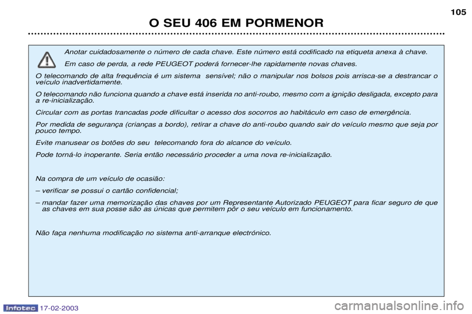 Peugeot 406 2003  Manual do proprietário (in Portuguese) 17-02-2003
O SEU 406 EM PORMENOR105
Anotar cuidadosamente o nœmero de cada chave. Este nœmero est‡ codificado na etiqueta anexa ˆ chave. 
Em caso de perda, a rede PEUGEOT poder‡ fornecer-lhe ra