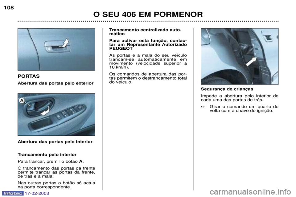 Peugeot 406 2003  Manual do proprietário (in Portuguese) 17-02-2003
PORTAS Abertura das portas pelo exterior Abertura das portas pelo interiorTrancamento centralizado auto- m‡tico  
tar um Representante AutorizadoPEUGEOT As portas e a mala do seu ve’cul