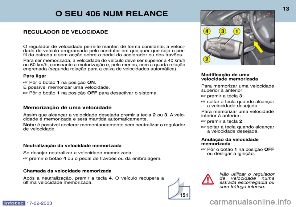 Peugeot 406 2003 Manual do proprietário (in Portuguese) 17-02-2003
2ou 3. A velo-
cidade Ž memorizada e ser‡ mantida automaticamente. Nota: Ž poss’vel acelerar momentaneamente sem neutralizar o regulador
de velocidade. Se desejar neutralizar a vel Peugeot 406 2003 Manual do proprietário (in Portuguese) 17-02-2003
2ou 3. A velo-
cidade Ž memorizada e ser‡ mantida automaticamente. Nota: Ž poss’vel acelerar momentaneamente sem neutralizar o regulador
de velocidade. Se desejar neutralizar a vel