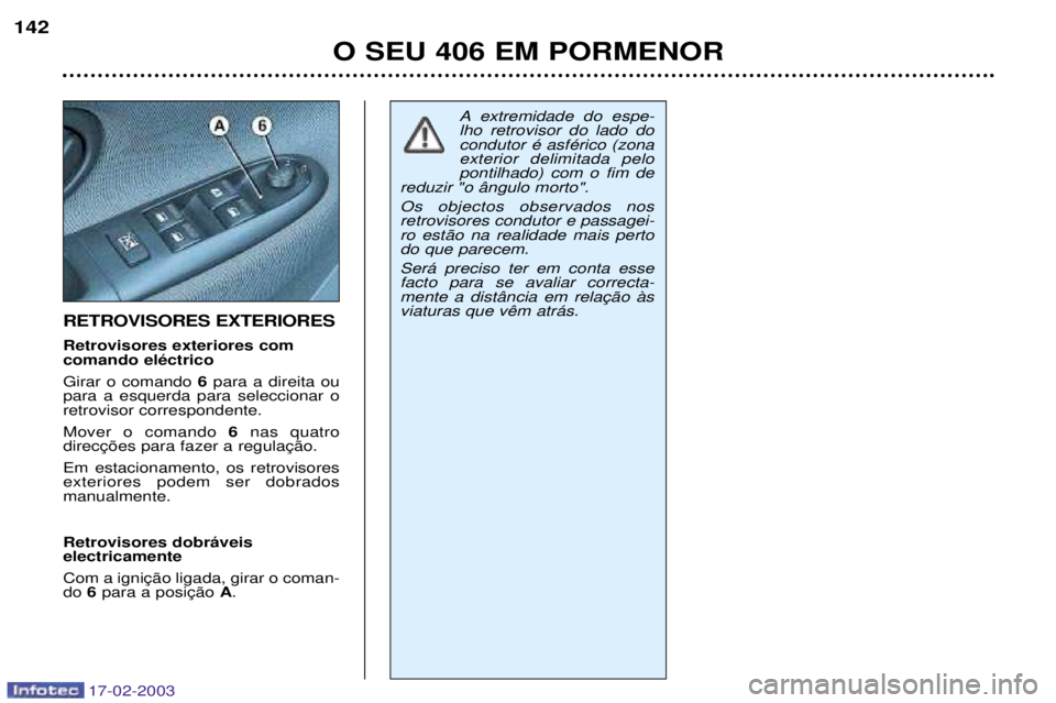 Peugeot 406 2003  Manual do proprietário (in Portuguese) 17-02-2003
RETROVISORES EXTERIORES Retrovisores exteriores com comando elŽctrico Girar o comando 6para a direita ou
para a esquerda para seleccionar o retrovisor correspondente. Mover o comando  6nas