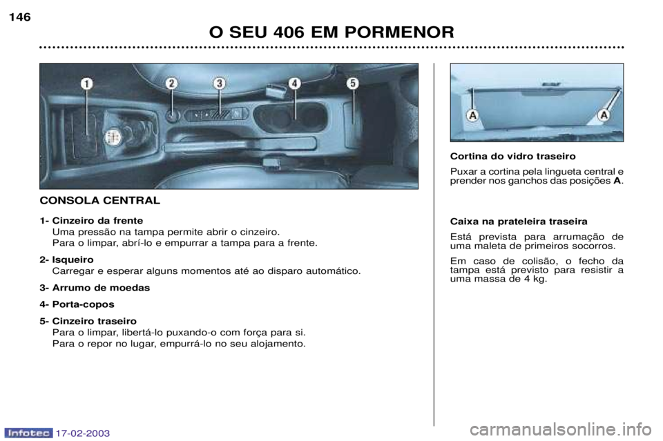 Peugeot 406 2003  Manual do proprietário (in Portuguese) 17-02-2003
CONSOLA CENTRALCaixa na prateleira traseira  uma maleta de primeiros socorros. Em caso de colis‹o, o fecho da tampa est‡ previsto para resistir auma massa de 4 kg.
Cortina do vidro tras