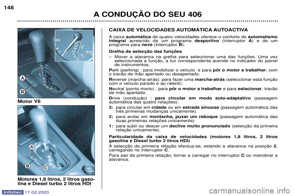 Peugeot 406 2003 Manual do proprietário (in Portuguese) 17-02-2003
A CONDU‚ÌO DO SEU 406
148
CAIXA DE VELOCIDADES AUTOMçTICA AUTOACTIVA
A caixa
autom‡tica de quatro velocidades oferece o conforto do automatismo
integral acrescido de um programa de Peugeot 406 2003 Manual do proprietário (in Portuguese) 17-02-2003
A CONDU‚ÌO DO SEU 406
148
CAIXA DE VELOCIDADES AUTOMçTICA AUTOACTIVA
A caixa
autom‡tica de quatro velocidades oferece o conforto do automatismo
integral acrescido de um programa de